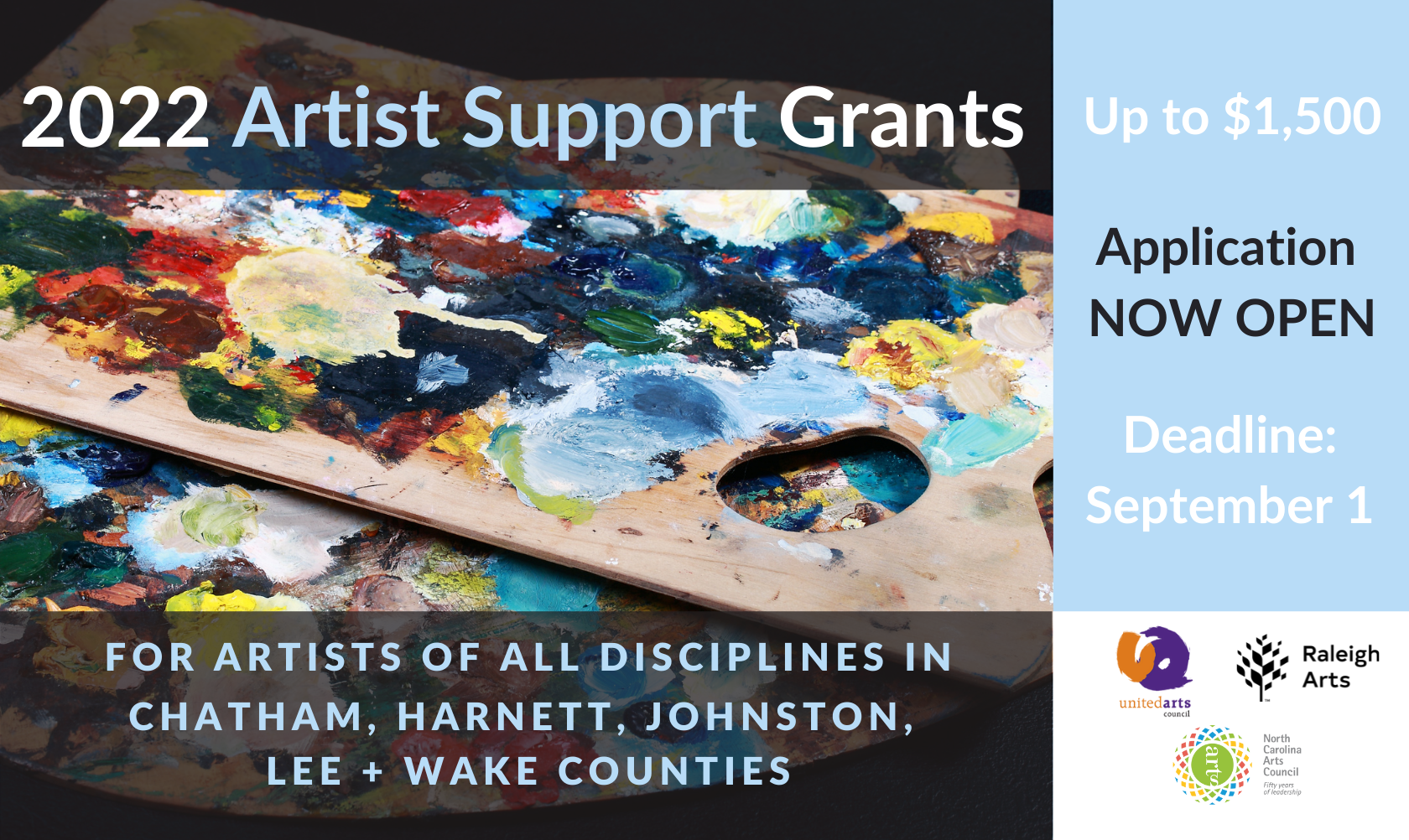 2022 Artist Support Grants Up to #1500 Application Open Now Deadline September 1 www.unitedarts.org For artists of all disciplines in Chatham Harnett Johnston Lee and Wake Counties With Logos from United Arts Council, NC Arts Council and Raleigh Arts