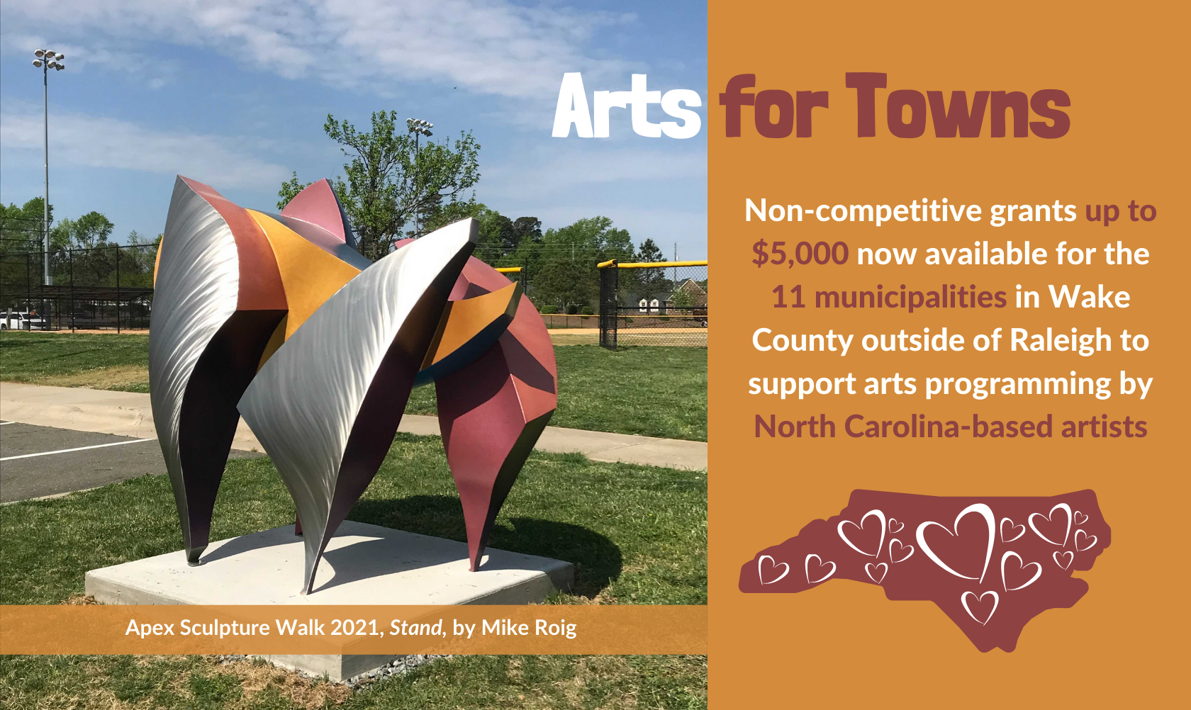 Non-competitive grants up to $5,000 now available for the 11 municipalities in Wake County outside of Raleigh to support arts programming by North Carolina-based artists Arts for Towns with photo of an outdoor sculpture in orange, red and silver by Mike Roig