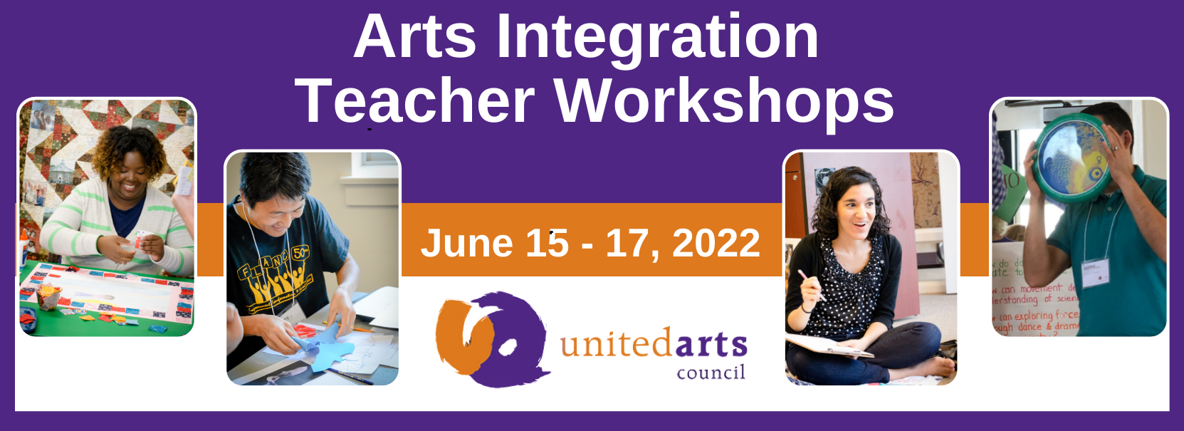 Arts Integration Teacher Workshops June 15-17, 2022 with United Arts logo and four photos of teachers at previous workshops